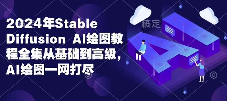 2024年Stable Diffusion Al绘图教程全集从基础到高级，AI绘图一网打尽-搞钱利器