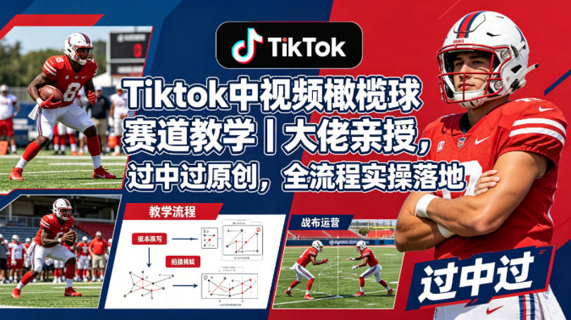 Tiktok中视频橄榄球赛道教学｜大佬亲授，过中过原创，全流程实操落地-搞钱利器