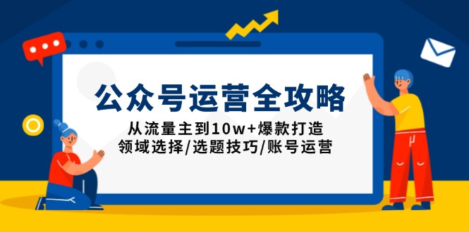 公众号运营全攻略：从流量主到10w+爆款打造，领域选择/选题技巧/账号运营-搞钱利器