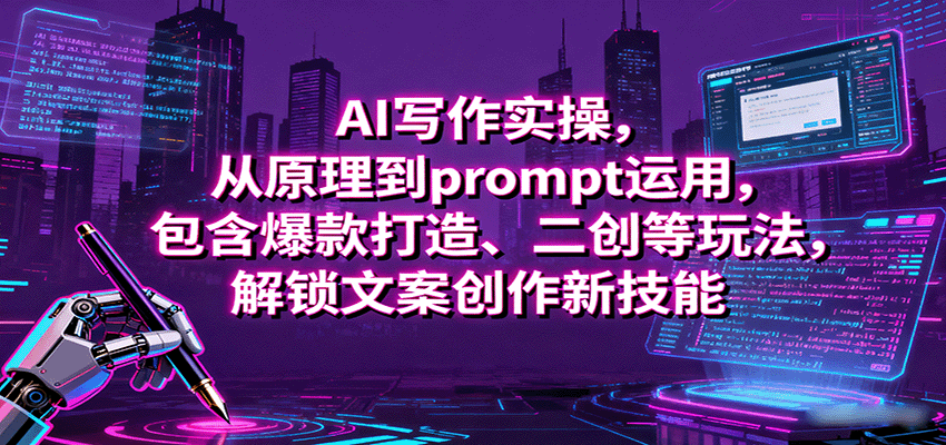 AI写作实操，从原理到prompt运用，包含爆款打造、二创等玩法，解锁文案创作新技能-搞钱利器