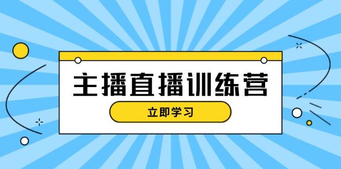 主播直播特训营：抖音直播间运营知识+开播准备+流量考核，轻松上手-搞钱利器