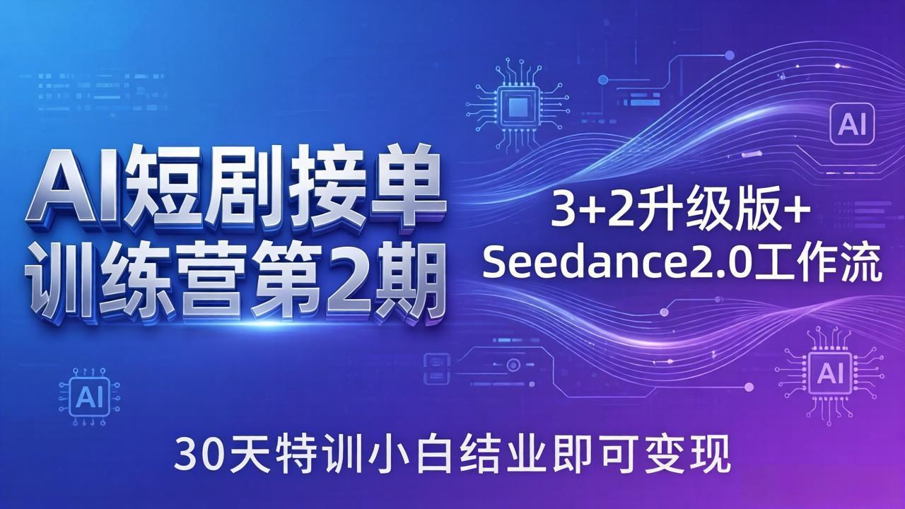 AI短剧接单训练营第2期：3+2升级版+Seedance2.0工作流，30天特训小白结业即可变现-搞钱利器