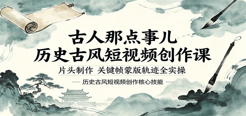 古人那点事儿历史古风短视频创作课，片头制作，关键帧蒙版轨迹全实操-搞钱利器