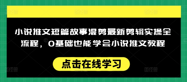 小说推文短篇故事混剪最新剪辑实操全流程，0基础也能学会小说推文教程，肯干多发日入多张-搞钱利器