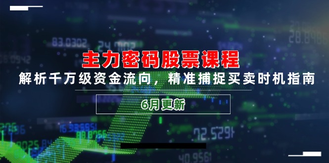 主力密码股票课程，解析千万级资金流向，精准捕捉买卖时机指南(6月更新-搞钱利器