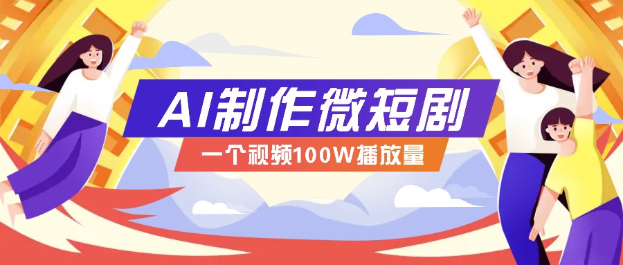 AI制作微短剧实操教程，今年最大风口一个视频100W播放量，附详细实操+变现计划-搞钱利器