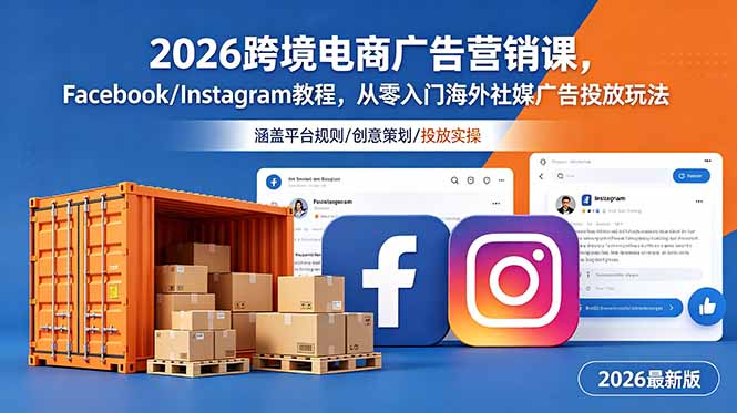 2026跨境电商广告营销课，Facebook/Instagram教程，从零入门海外社媒广告投放玩法-搞钱利器