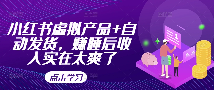 小红书虚拟产品+自动发货，赚睡后收入实在太爽了-搞钱利器