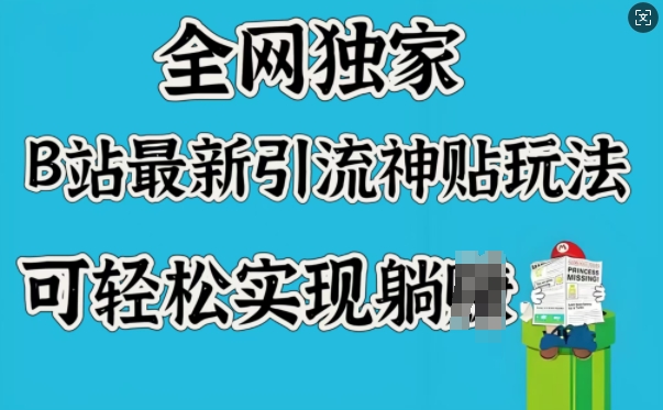 全网独家，B站最新引流神贴玩法，可轻松实现躺Z-搞钱利器