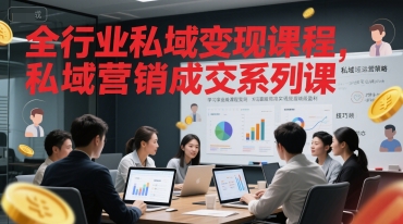 全行业私域变现课程，私域营销成交系列课-搞钱利器