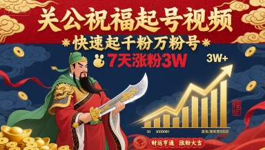 关公祝福起号视频，快速起千粉万粉号，7天涨粉3W-搞钱利器