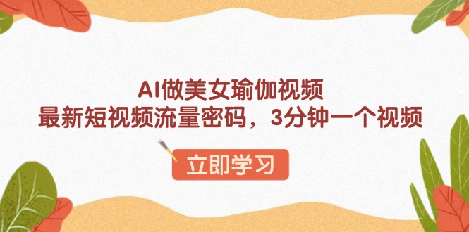 AI做美女瑜伽视频，最新短视频流量密码，3分钟一个视频-搞钱利器