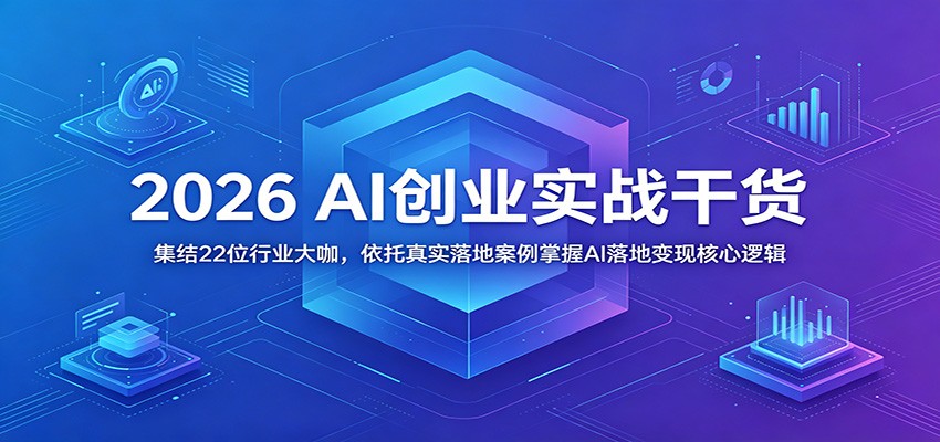 2026 AI创业实战干货：集结22位行业大咖，依托真实落地案例掌握AI落地变现核心逻辑-搞钱利器