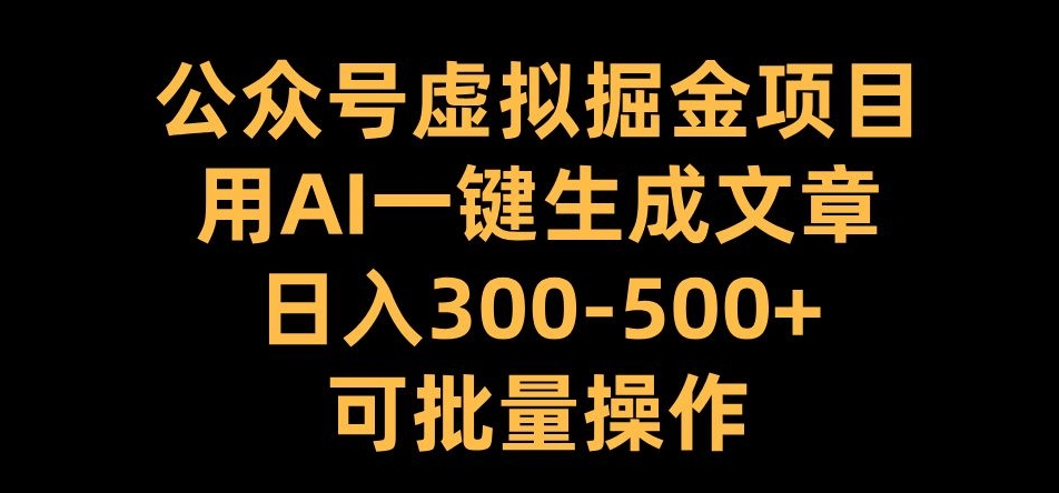 公众号虚拟掘金项目，用AI一键生成文章，日入300+可批量操作【揭秘】-搞钱利器