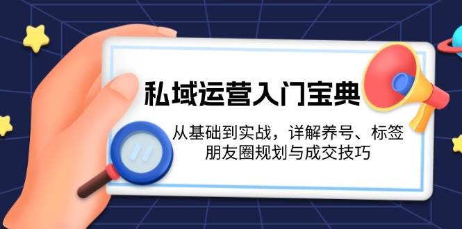 私域运营入门宝典：从基础到实战，详解养号、标签、朋友圈规划与成交技巧-搞钱利器