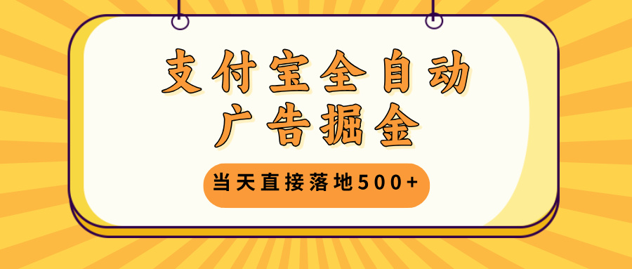 支付宝全自动广告掘金，当天直接落地500+，无需养鸡可矩阵放大操作-搞钱利器