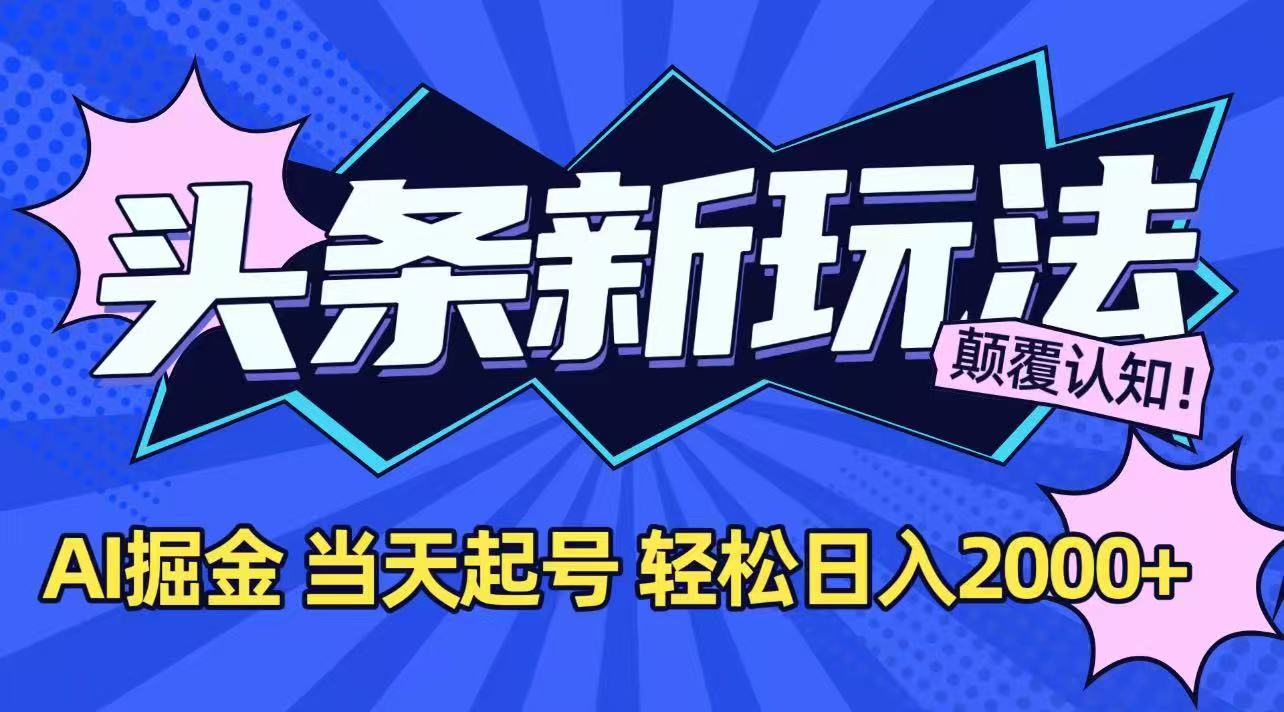 今日头条最新掘金玩法，AI辅助，当天起号，第二天见收益，轻松日入2000+-搞钱利器