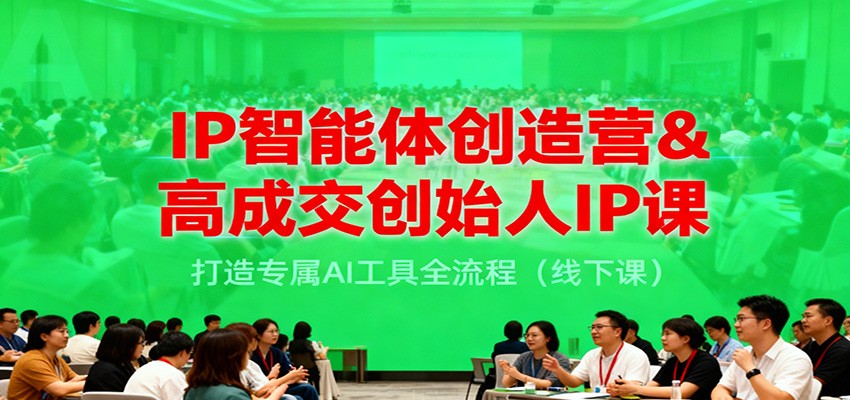IP智能体创造营&高成交创始人IP课，打造专属AI工具全流程(线下课)-搞钱利器
