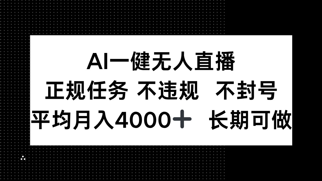 AI一键无人直播，正规任务 不违规 不封号，平均月入4000+ 长期可做-搞钱利器