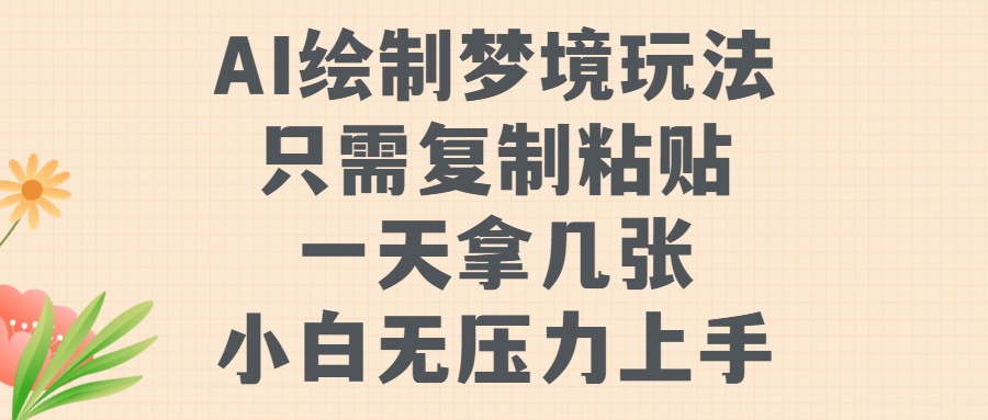 AI绘制梦境玩法，只需要复制粘贴，一天轻松拿几张，小白无压力上手【揭秘】-搞钱利器
