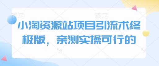 小淘资源站项目引流术终极版，亲测实操可行的-搞钱利器