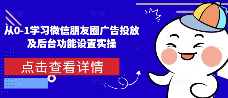 从0-1学习微信朋友圈广告投放及后台功能设置实操-搞钱利器