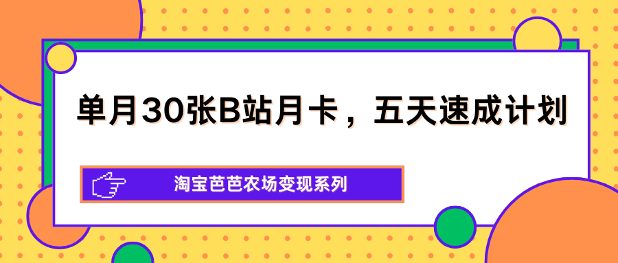 单月30张B站月卡，五天速成计划，淘宝芭芭农场变现系列-搞钱利器