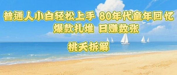 普通人小白轻松上手 80年代童年回忆杀，爆款扎堆，日入数张-搞钱利器