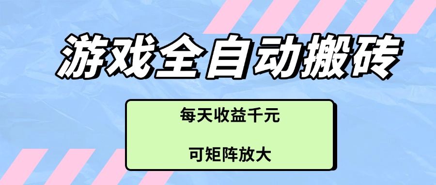 游戏全自动搬砖项目，每天收益千元，可矩阵放大-搞钱利器