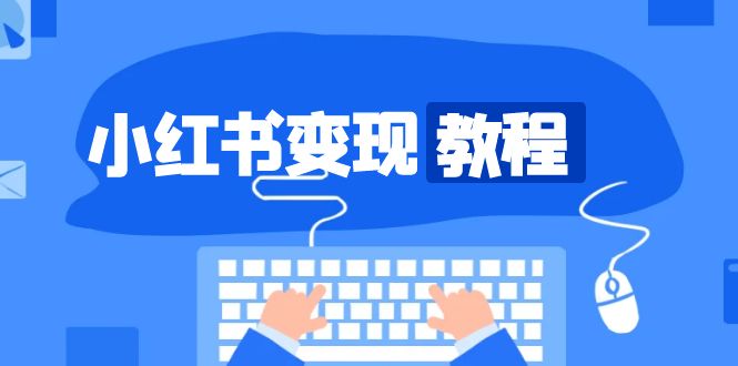 小红书变现教程，精准账号定位，开启赚钱之旅，打造爆款账号-搞钱利器