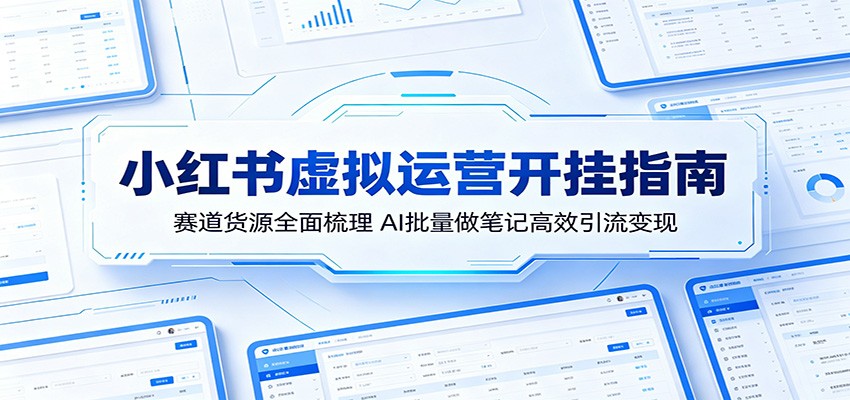 小红书虚拟运营开挂指南：赛道货源全面梳理，AI批量做笔记高效引流变现-搞钱利器