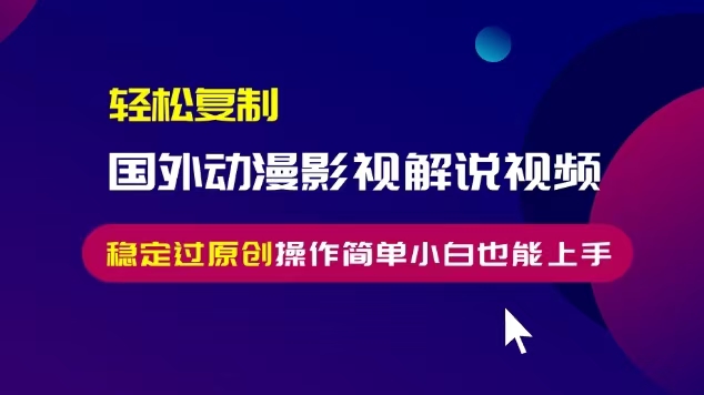 轻松复制国外动漫影视解说视频，无脑搬运稳定过原创，操作简单小白也能…-搞钱利器