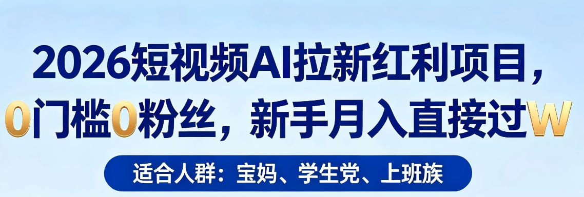 2026短视频AI拉新红利项目，0门槛0粉丝，新手月入直接过1W-搞钱利器