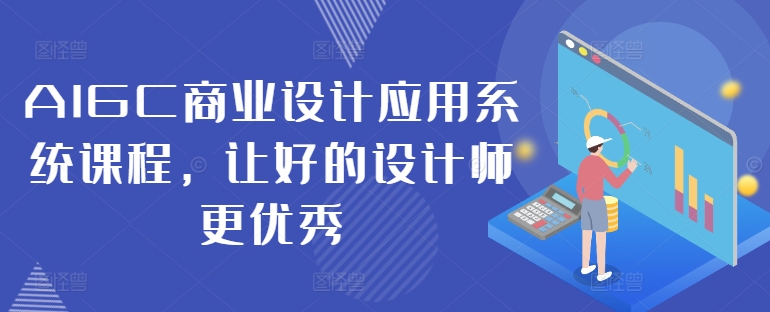 AIGC商业设计应用系统课程，让好的设计师更优秀-搞钱利器