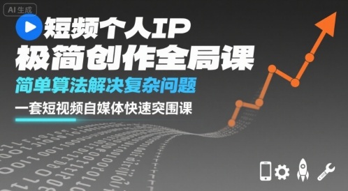 短视频个人IP极简创作全局课，简单算法解决复杂问题，一套短视频自媒体快速突围课-搞钱利器