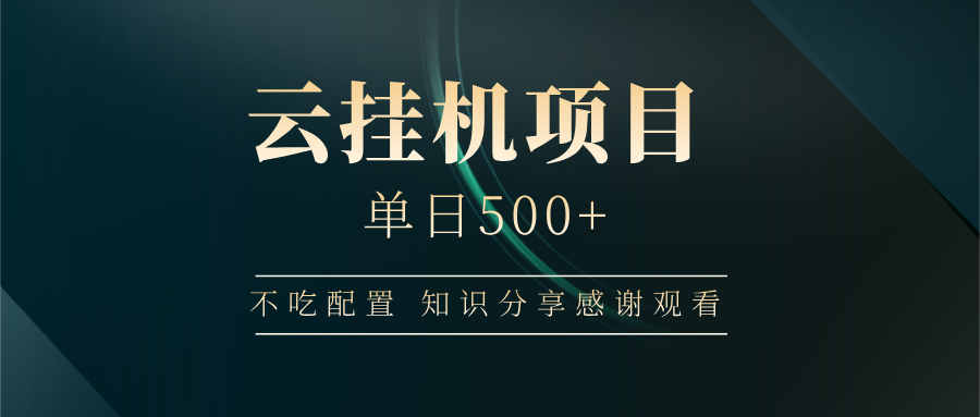 云挂机项目单日500+ 不吃配置，知识分享感谢观看-搞钱利器