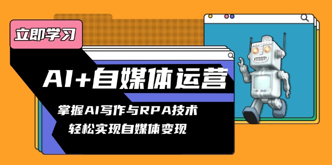 AI+自媒体运营变现课，掌握AI写作与RPA技术，轻松实现自媒体变现-搞钱利器