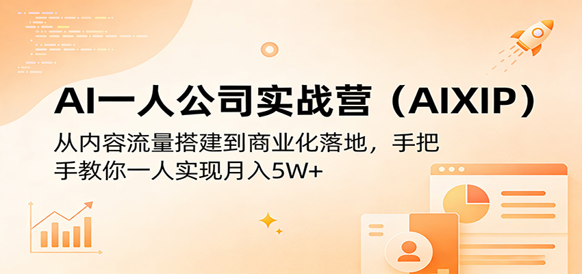 AI一人公司实战营(AIXIP)：从内容流量搭建到商业化落地，手把手教你一人实现月入5W+-搞钱利器