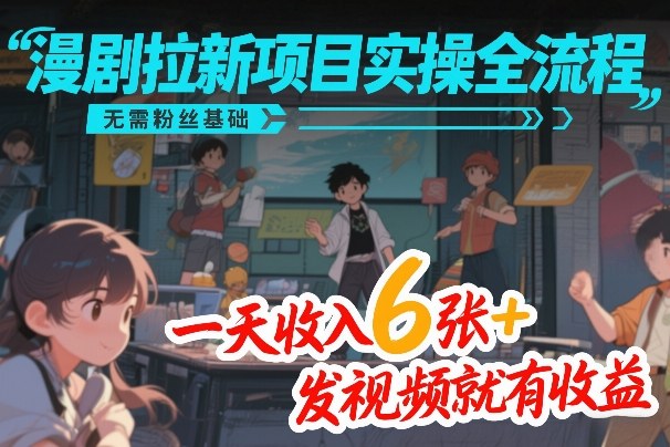 漫剧拉新项目实操全流程，无需粉丝基础，一天收入6张+，发视频就有收益-搞钱利器