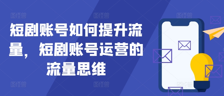 短剧账号如何提升流量，短剧账号运营的流量思维-搞钱利器