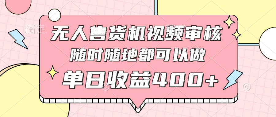 无人售货机视频审核，十秒钟一单，有手机就行，随时随地可做单日收益400+-搞钱利器