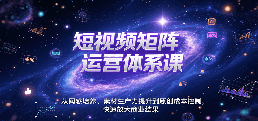 短视频矩阵运营体系课，从网感培养、素材生产力提升到原创成本控制，快速放大商业结果-搞钱利器