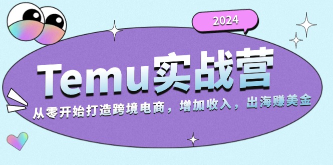 2024Temu实战营：从零开始打造跨境电商，增加收入，出海赚美金-搞钱利器