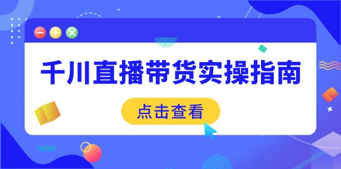 千川直播带货实操指南：从选品到数据优化，基础到实操全面覆盖-搞钱利器