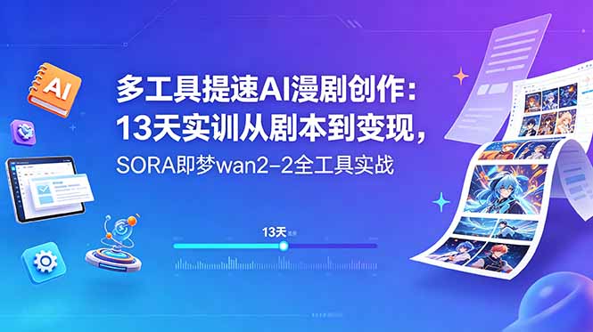 多工具提速AI漫剧创作：13天实训从剧本到变现，SORA即梦wan2-2全工具实战-搞钱利器