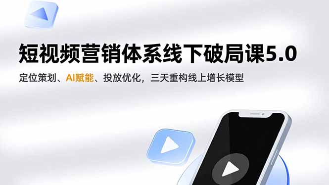 短视频营销体系线下破局课5.0，定位策划、AI赋能、投放优化，三天重构线上增长模型-搞钱利器