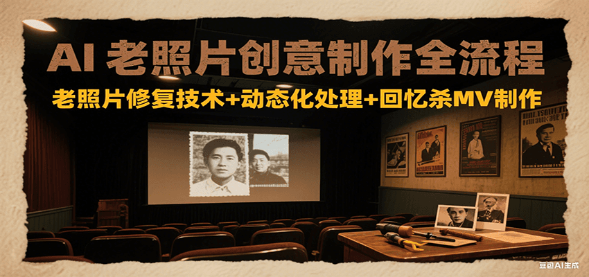 AI老照片创意制作全流程：老照片修复技术+动态化处理+回忆杀MV制作-搞钱利器