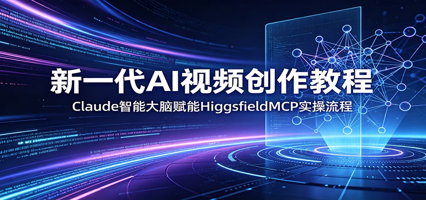 新一代AI视频创作教程：Claude智能大脑赋能，HiggsfieldMCP实操流程-搞钱利器