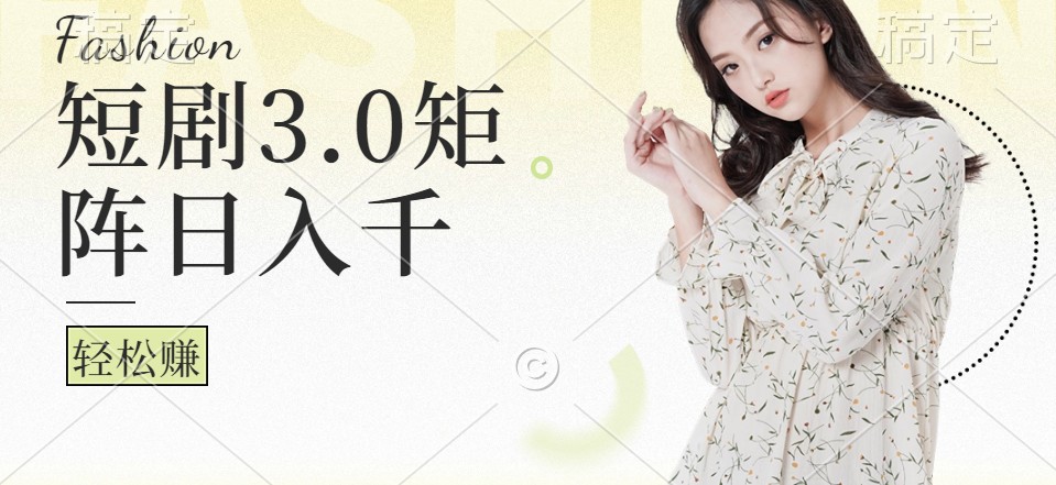 短剧3.0矩阵玩法，超简单，普通人每天可以收入1000+-搞钱利器
