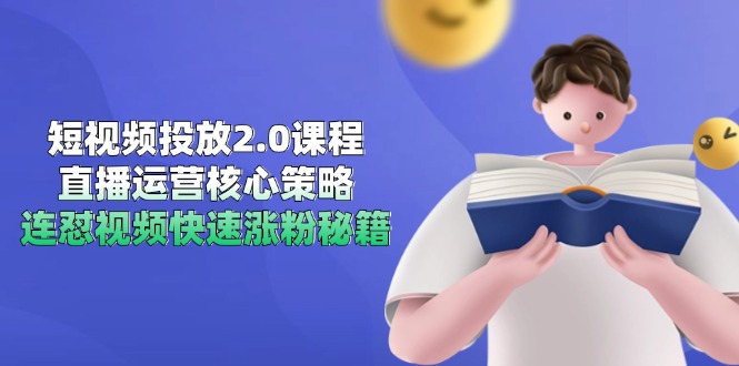 短视频投放2.0课程，直播运营核心策略，连怼视频快速涨粉秘籍-搞钱利器
